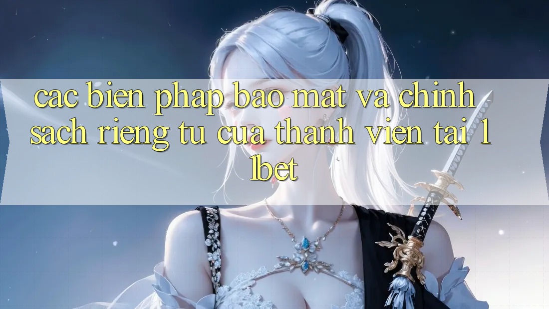Các Biện Pháp Bảo Mật Và Chính sách riêng tư Của Thành viên Tại 11bet Các Biện Pháp Bảo Mật Và Chính sách riêng tư Của Thành viên Tại 11bet