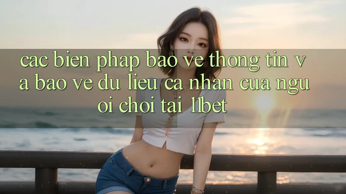 Các Biện Pháp Bảo vệ thông tin Và Bảo vệ dữ liệu cá nhân Của Người Chơi Tại 11bet Các Biện Pháp Bảo vệ thông tin Và Bảo vệ dữ liệu cá nhân Của Người Chơi Tại 11bet