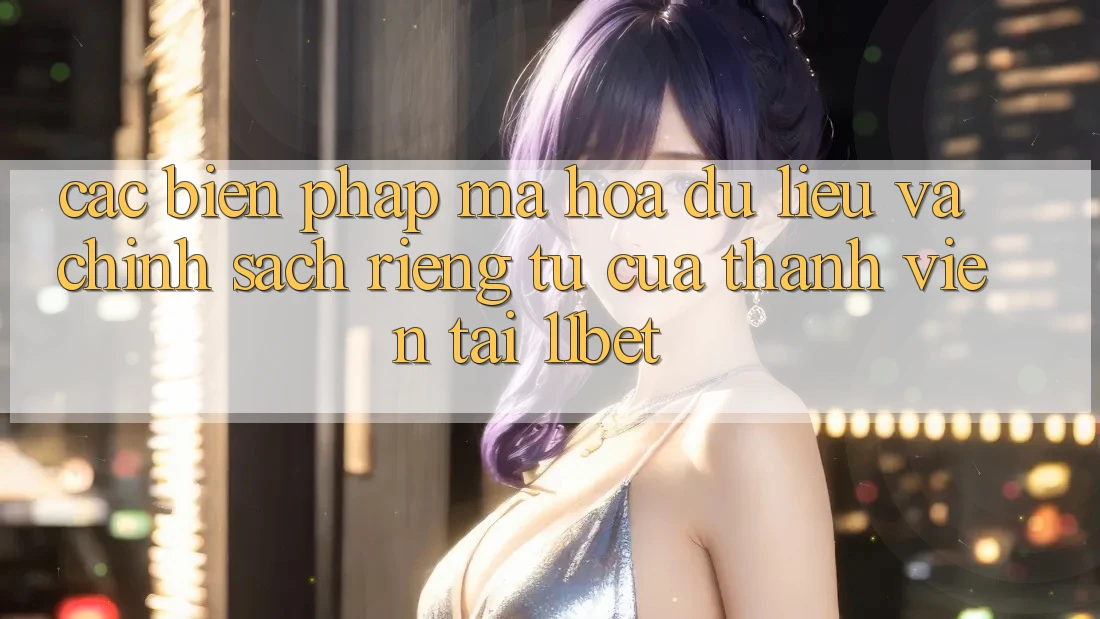 Các Biện Pháp Mã hóa dữ liệu Và Chính sách riêng tư Của Thành viên Tại 11bet Các Biện Pháp Mã hóa dữ liệu Và Chính sách riêng tư Của Thành viên Tại 11bet