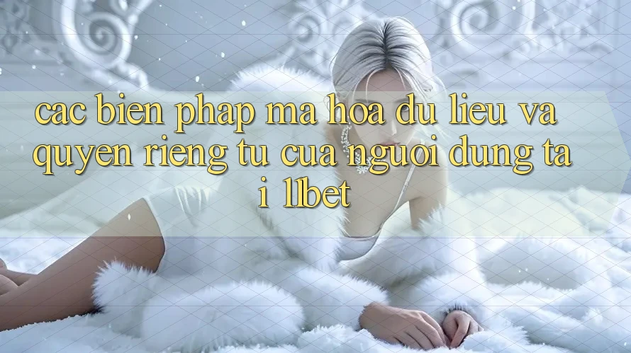 Các Biện Pháp Mã hóa dữ liệu Và Quyền riêng tư Của Người dùng Tại 11bet Các Biện Pháp Mã hóa dữ liệu Và Quyền riêng tư Của Người dùng Tại 11bet