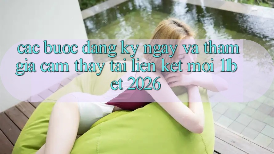 Các bước Đăng ký ngay Và Tham Gia Cảm thấy Tại Liên kết Mới 11bet 2026 Các bước Đăng ký ngay Và Tham Gia Cảm thấy Tại Liên kết Mới 11bet 2026