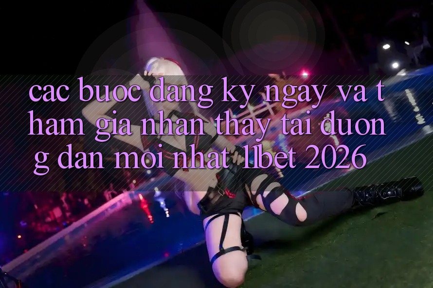 Các bước Đăng ký ngay Và Tham Gia Nhận thấy Tại Đường dẫn Mới nhất 11bet 2026