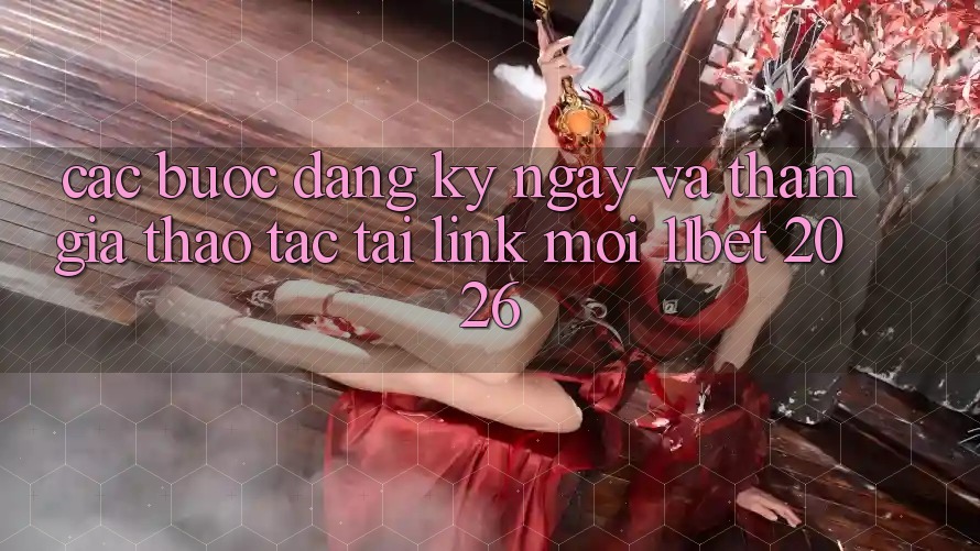 Các bước Đăng ký ngay Và Tham Gia Thao tác Tại Link Mới 11bet 2026
