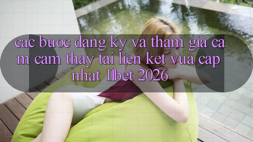 Các bước Đăng Ký Và Tham Gia Cảm cảm thấy Tại Liên kết Vừa cập nhật 11bet 2026