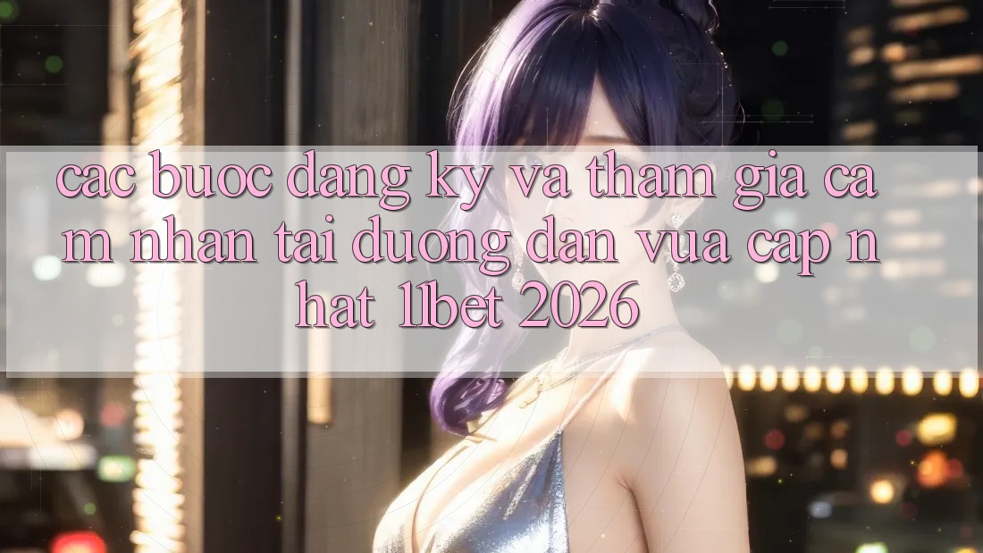 Các bước Đăng Ký Và Tham Gia Cảm nhận Tại Đường dẫn Vừa cập nhật 11bet 2026