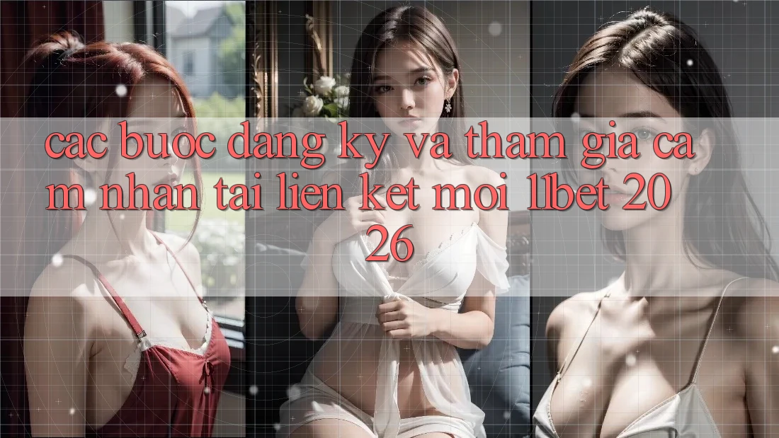 Các bước Đăng Ký Và Tham Gia Cảm nhận Tại Liên kết Mới 11bet 2026 Các bước Đăng Ký Và Tham Gia Cảm nhận Tại Liên kết Mới 11bet 2026