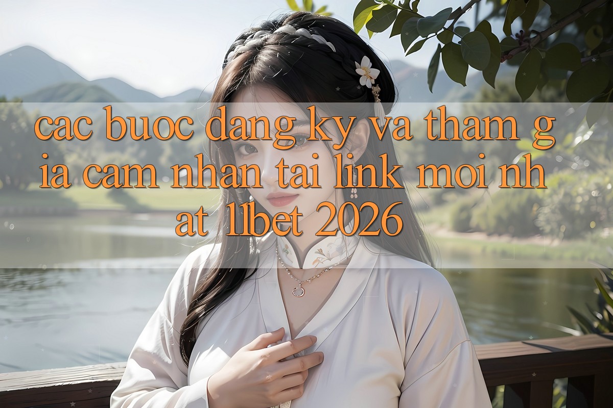 Các bước Đăng Ký Và Tham Gia Cảm nhận Tại Link Mới nhất 11bet 2026 Các bước Đăng Ký Và Tham Gia Cảm nhận Tại Link Mới nhất 11bet 2026