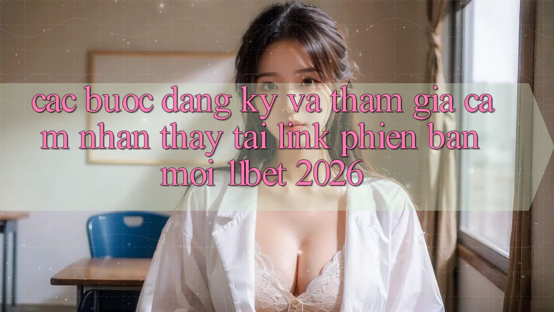 Các bước Đăng Ký Và Tham Gia Cảm nhận thấy Tại Link Phiên bản mới 11bet 2026 Các bước Đăng Ký Và Tham Gia Cảm nhận thấy Tại Link Phiên bản mới 11bet 2026