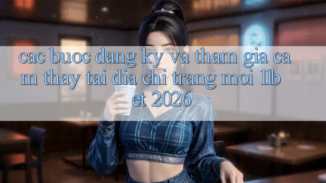 Các bước Đăng Ký Và Tham Gia Cảm thấy Tại Địa chỉ trang Mới 11bet 2026