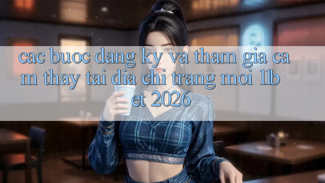 Các bước Đăng Ký Và Tham Gia Cảm thấy Tại Địa chỉ trang Mới 11bet 2026