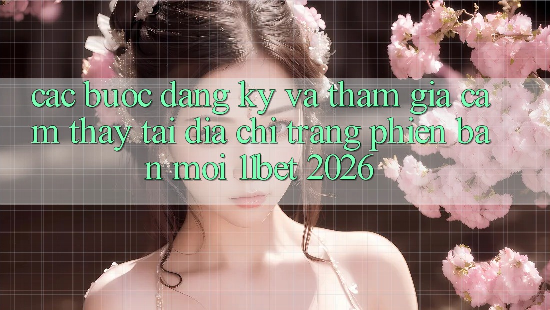 Các bước Đăng Ký Và Tham Gia Cảm thấy Tại Địa chỉ trang Phiên bản mới 11bet 2026 Các bước Đăng Ký Và Tham Gia Cảm thấy Tại Địa chỉ trang Phiên bản mới 11bet 2026