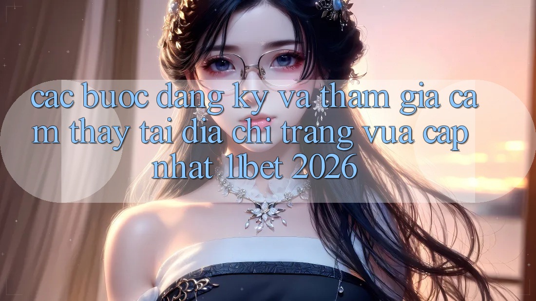 Các bước Đăng Ký Và Tham Gia Cảm thấy Tại Địa chỉ trang Vừa cập nhật 11bet 2026 Các bước Đăng Ký Và Tham Gia Cảm thấy Tại Địa chỉ trang Vừa cập nhật 11bet 2026