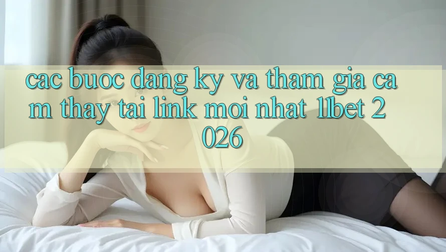 Các bước Đăng Ký Và Tham Gia Cảm thấy Tại Link Mới nhất 11bet 2026