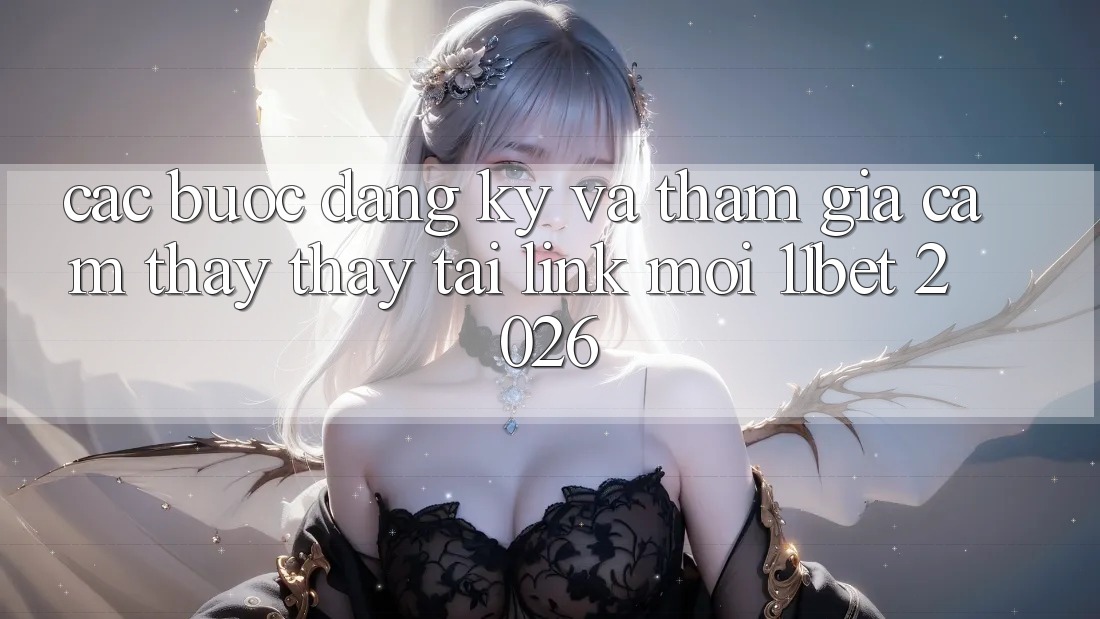 Các bước Đăng Ký Và Tham Gia Cảm thấy thấy Tại Link Mới 11bet 2026