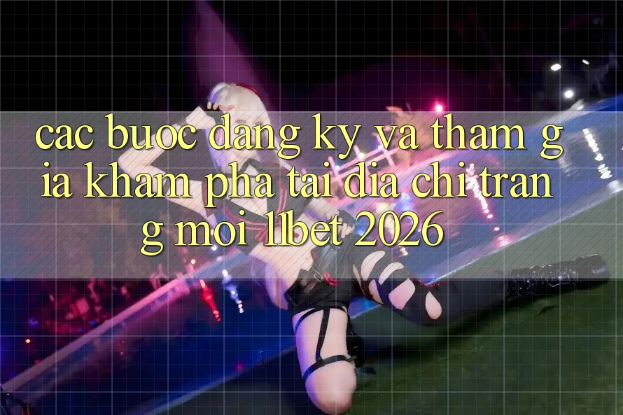 Các bước Đăng Ký Và Tham Gia Khám phá Tại Địa chỉ trang Mới 11bet 2026 Các bước Đăng Ký Và Tham Gia Khám phá Tại Địa chỉ trang Mới 11bet 2026