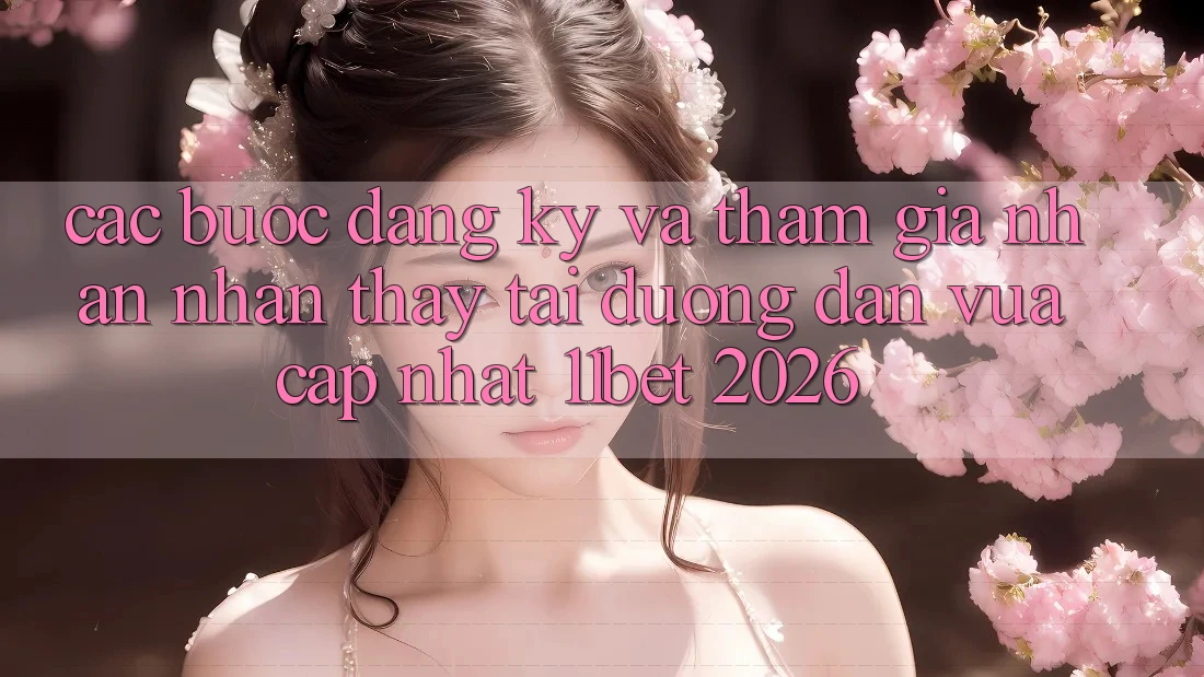 Các bước Đăng Ký Và Tham Gia Nhận nhận thấy Tại Đường dẫn Vừa cập nhật 11bet 2026