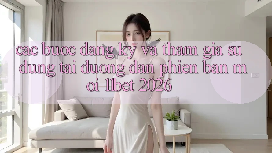 Các bước Đăng ký Và Tham Gia Sử dụng Tại Đường dẫn Phiên bản mới 11bet 2026