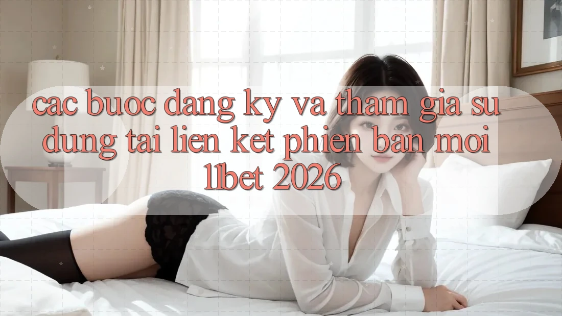 Các bước Đăng Ký Và Tham Gia Sử dụng Tại Liên kết Phiên bản mới 11bet 2026 Các bước Đăng Ký Và Tham Gia Sử dụng Tại Liên kết Phiên bản mới 11bet 2026