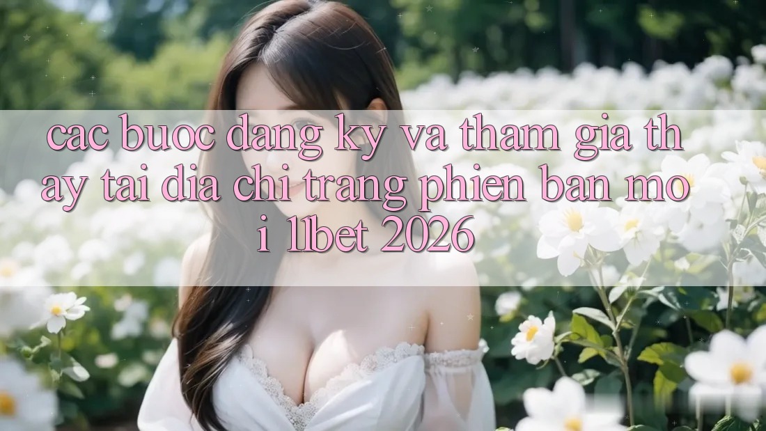 Các bước Đăng Ký Và Tham Gia Thấy Tại Địa chỉ trang Phiên bản mới 11bet 2026