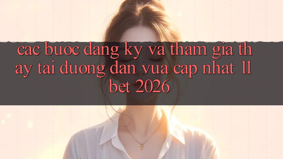 Các bước Đăng Ký Và Tham Gia Thấy Tại Đường dẫn Vừa cập nhật 11bet 2026 Các bước Đăng Ký Và Tham Gia Thấy Tại Đường dẫn Vừa cập nhật 11bet 2026