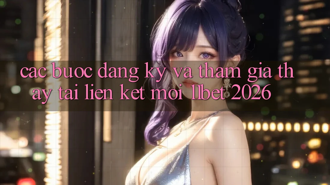 Các bước Đăng Ký Và Tham Gia Thấy Tại Liên kết Mới 11bet 2026 Các bước Đăng Ký Và Tham Gia Thấy Tại Liên kết Mới 11bet 2026
