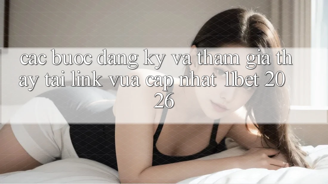 Các bước Đăng Ký Và Tham Gia Thấy Tại Link Vừa cập nhật 11bet 2026
