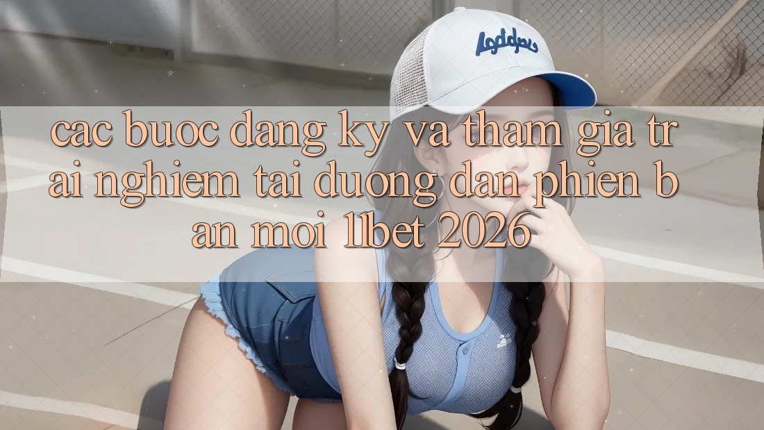Các bước Đăng Ký Và Tham Gia Trải Nghiệm Tại Đường dẫn Phiên bản mới 11bet 2026