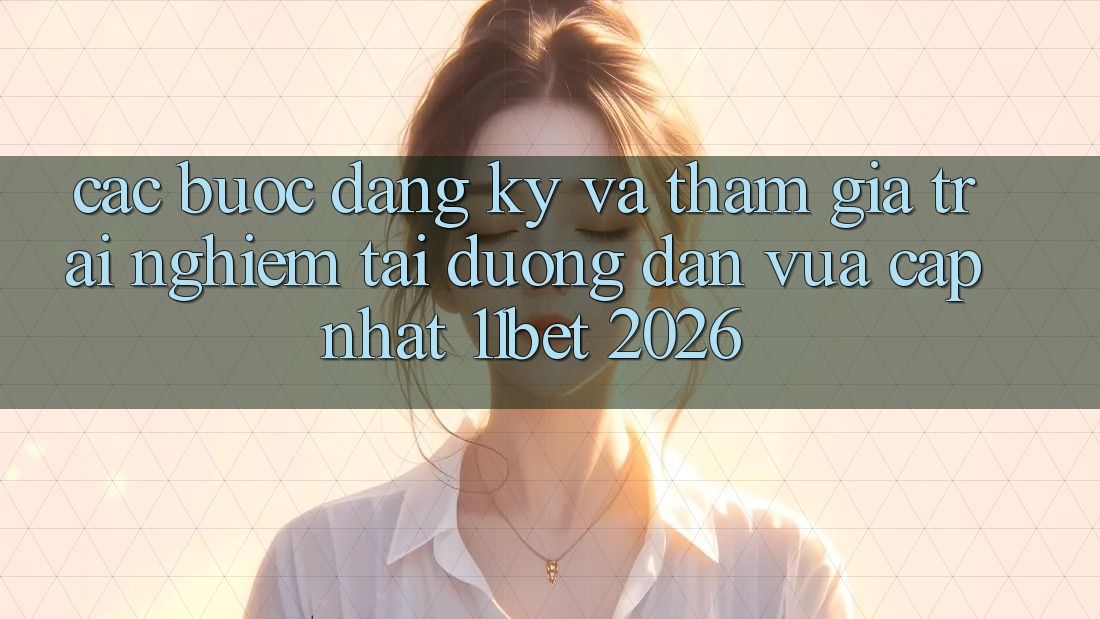Các bước Đăng Ký Và Tham Gia Trải nghiệm Tại Đường dẫn Vừa cập nhật 11bet 2026