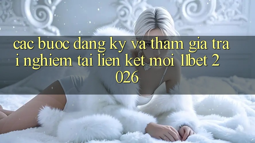 Các bước Đăng Ký Và Tham Gia Trải nghiệm Tại Liên kết Mới 11bet 2026 Các bước Đăng Ký Và Tham Gia Trải nghiệm Tại Liên kết Mới 11bet 2026