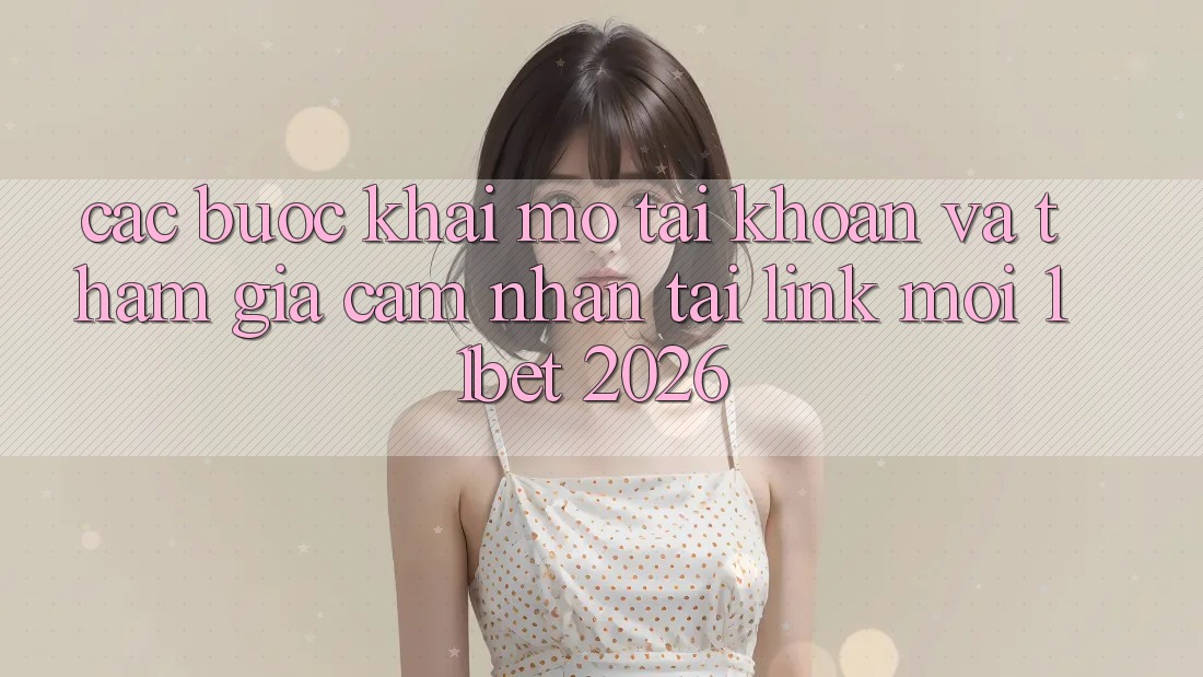 Các bước Khai mở tài khoản Và Tham Gia Cảm nhận Tại Link Mới 11bet 2026