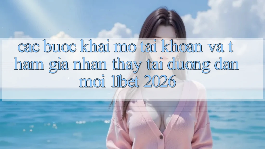 Các bước Khai mở tài khoản Và Tham Gia Nhận thấy Tại Đường dẫn Mới 11bet 2026