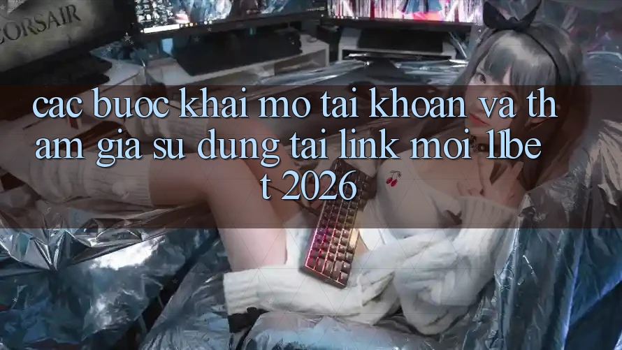 Các bước Khai mở tài khoản Và Tham Gia Sử dụng Tại Link Mới 11bet 2026
