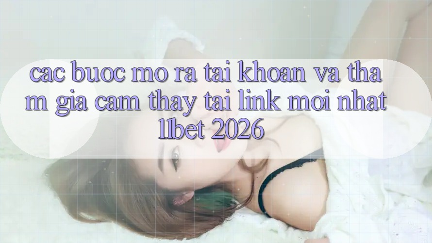 Các bước Mở ra tài khoản Và Tham Gia Cảm thấy Tại Link Mới nhất 11bet 2026