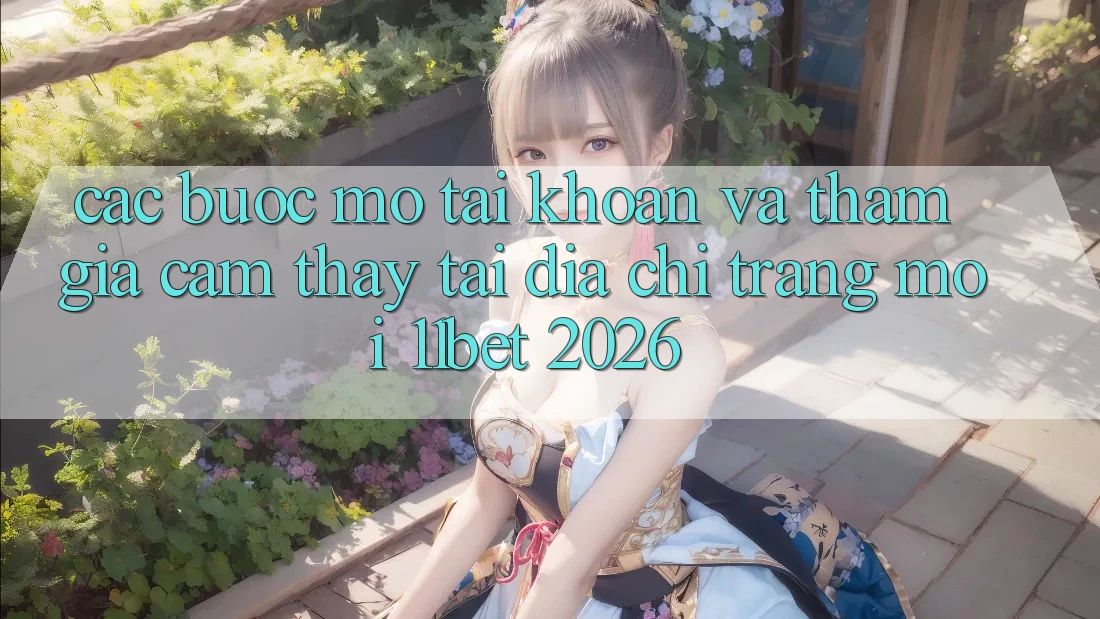 Các bước Mở tài khoản Và Tham Gia Cảm thấy Tại Địa chỉ trang Mới 11bet 2026