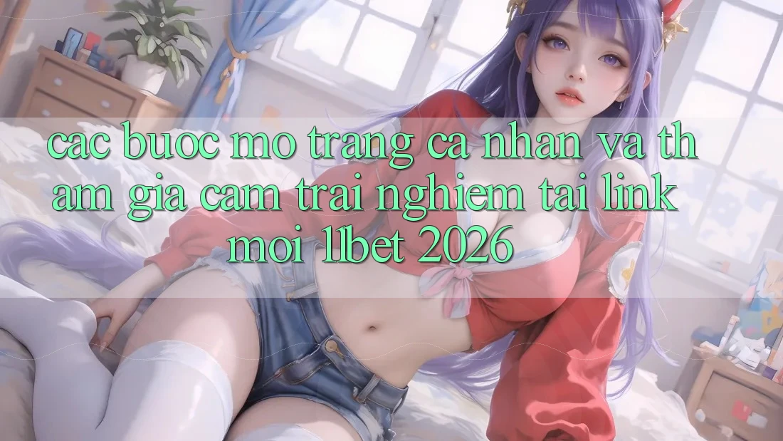 Các bước Mở trang cá nhân Và Tham Gia Cảm trải nghiệm Tại Link Mới 11bet 2026