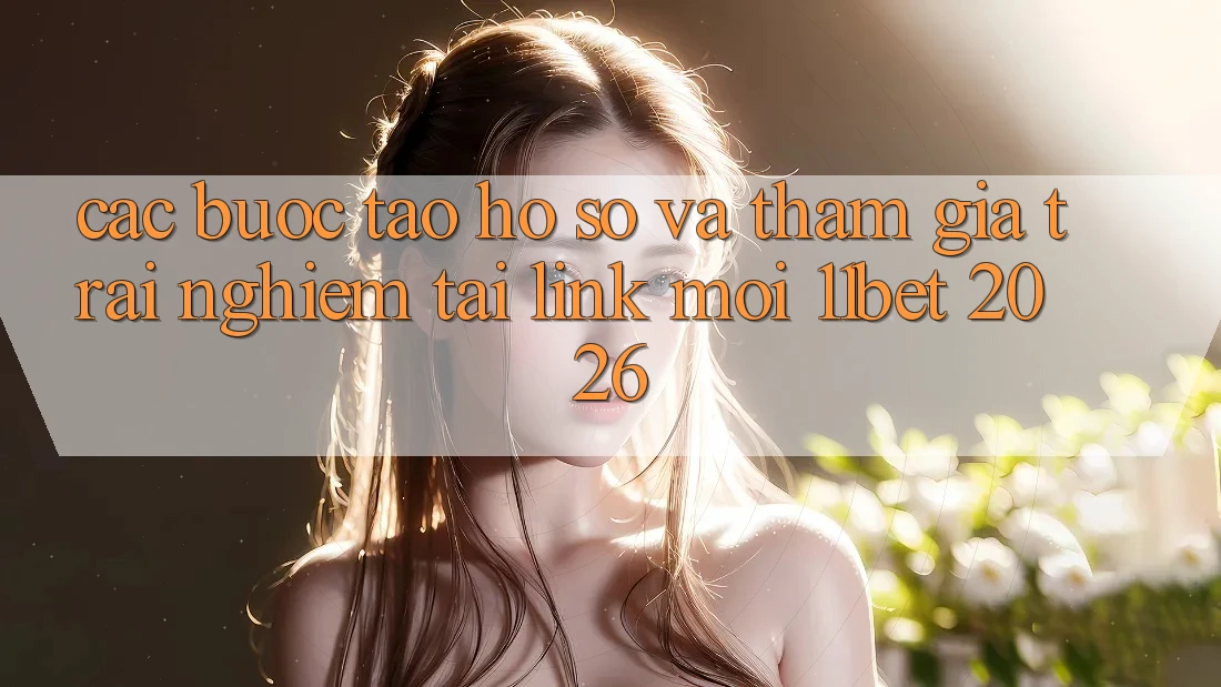 Các bước Tạo hồ sơ Và Tham Gia Trải Nghiệm Tại Link Mới 11bet 2026