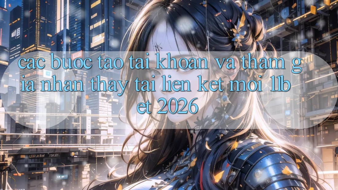 Các bước Tạo tài khoản Và Tham Gia Nhận thấy Tại Liên kết Mới 11bet 2026 Các bước Tạo tài khoản Và Tham Gia Nhận thấy Tại Liên kết Mới 11bet 2026