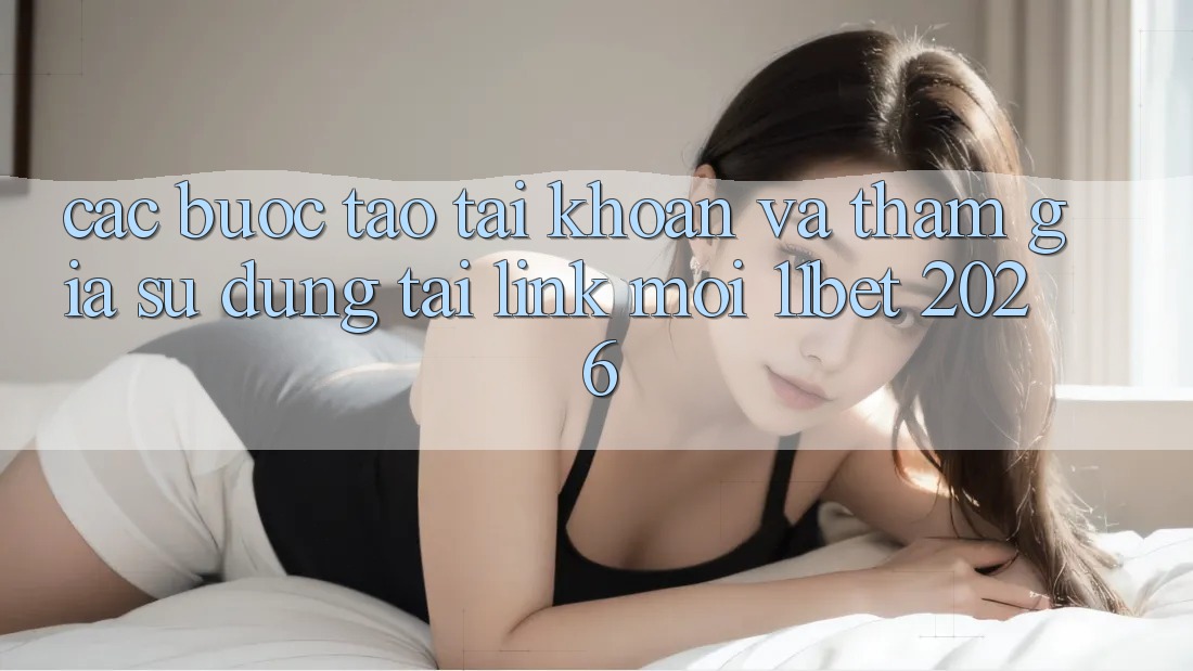 Các bước Tạo tài khoản Và Tham Gia Sử dụng Tại Link Mới 11bet 2026