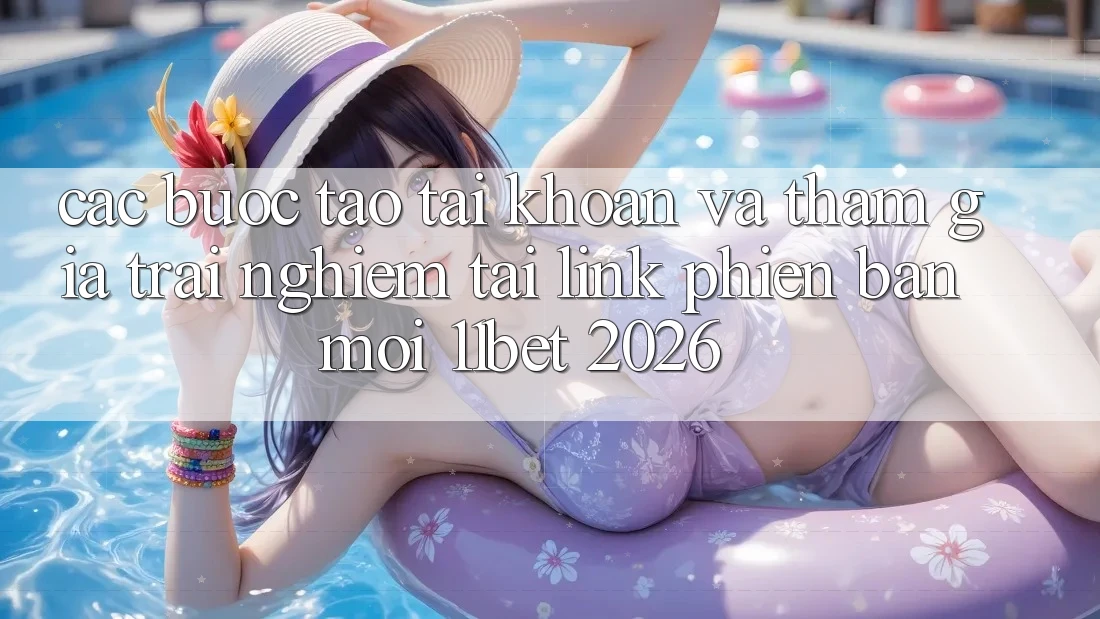Các bước Tạo tài khoản Và Tham Gia Trải nghiệm Tại Link Phiên bản mới 11bet 2026