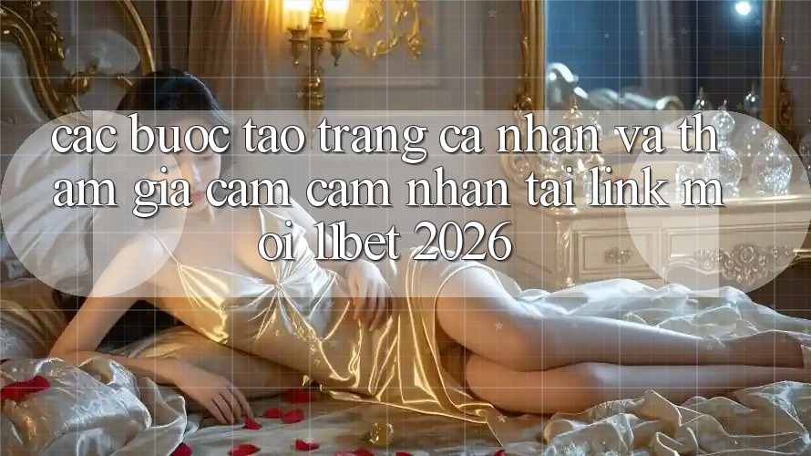Các bước Tạo trang cá nhân Và Tham Gia Cảm cảm nhận Tại Link Mới 11bet 2026
