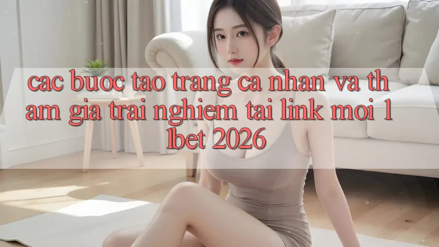 Các bước Tạo trang cá nhân Và Tham Gia Trải Nghiệm Tại Link Mới 11bet 2026