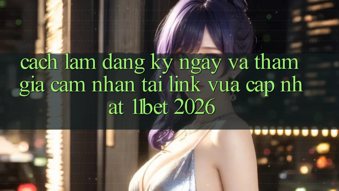 Cách làm Đăng ký ngay Và Tham Gia Cảm nhận Tại Link Vừa cập nhật 11bet 2026