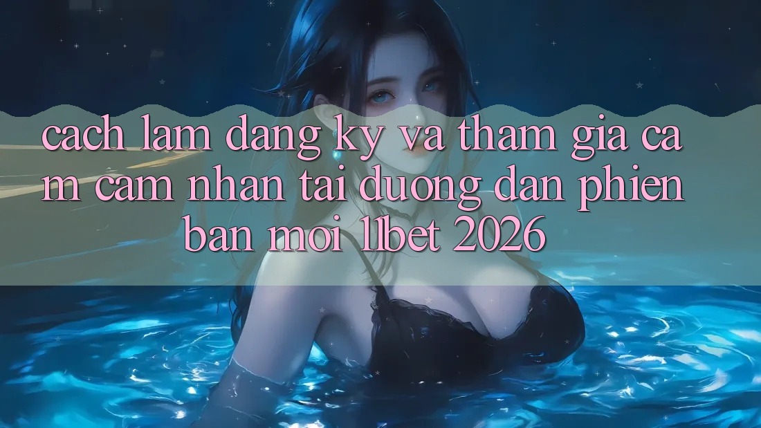 Cách làm Đăng Ký Và Tham Gia Cảm cảm nhận Tại Đường dẫn Phiên bản mới 11bet 2026
