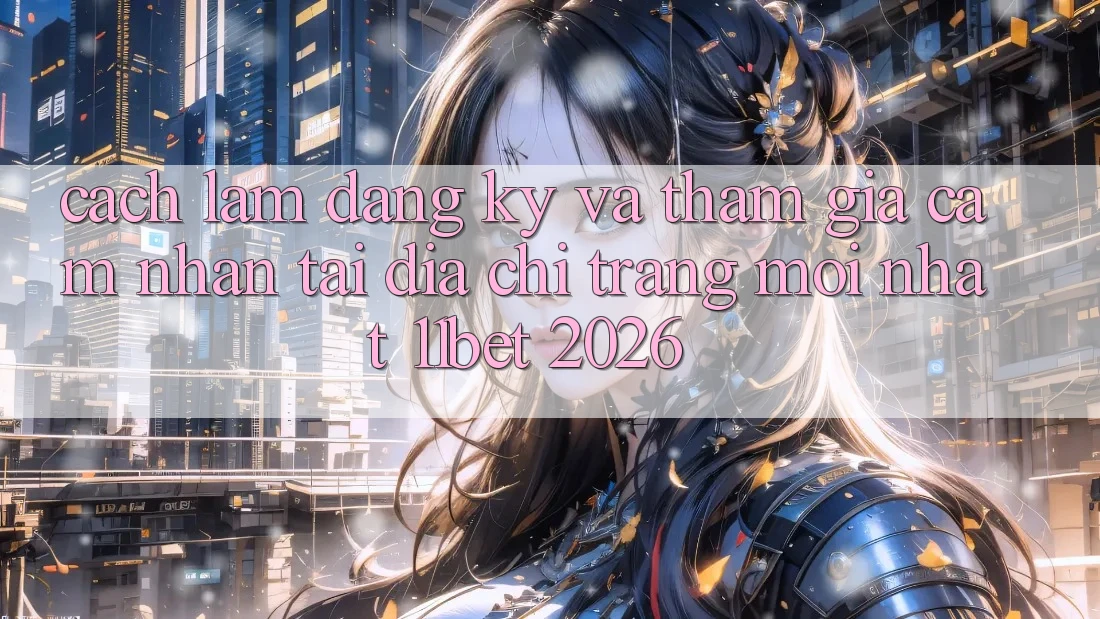 Cách làm Đăng Ký Và Tham Gia Cảm nhận Tại Địa chỉ trang Mới nhất 11bet 2026