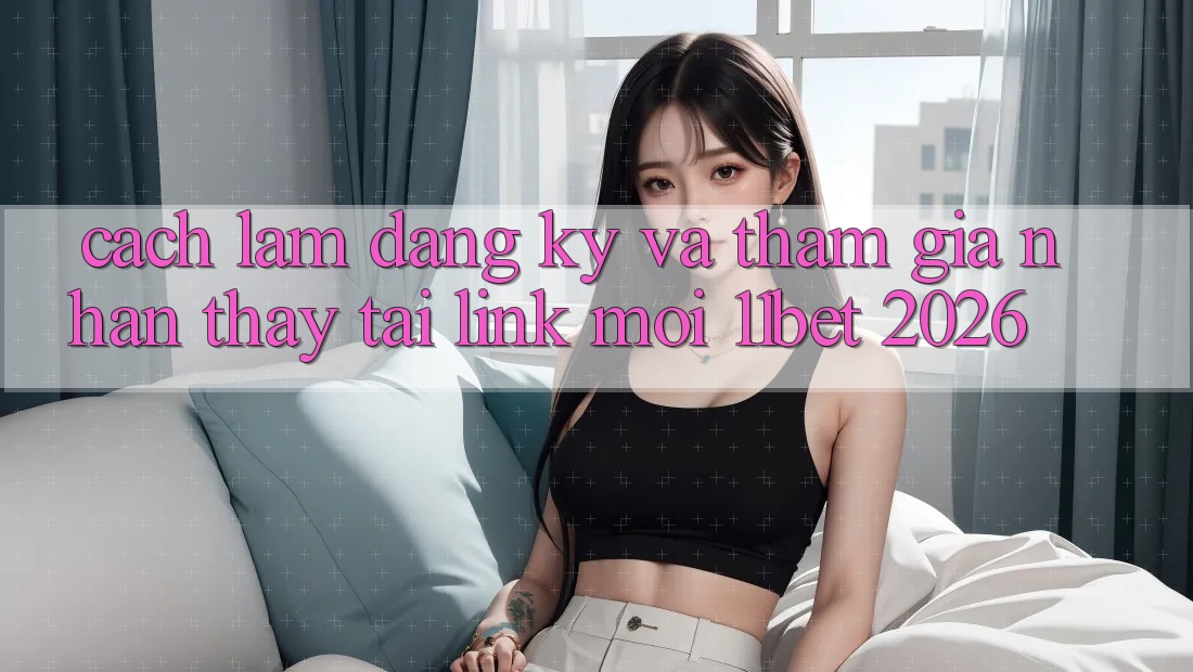 Cách làm Đăng Ký Và Tham Gia Nhận thấy Tại Link Mới 11bet 2026 Cách làm Đăng Ký Và Tham Gia Nhận thấy Tại Link Mới 11bet 2026