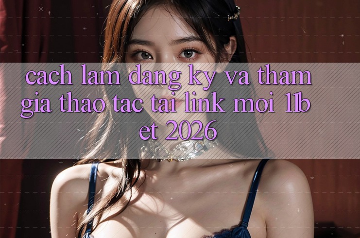 Cách làm Đăng Ký Và Tham Gia Thao tác Tại Link Mới 11bet 2026