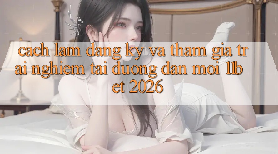 Cách làm Đăng ký Và Tham Gia Trải nghiệm Tại Đường dẫn Mới 11bet 2026