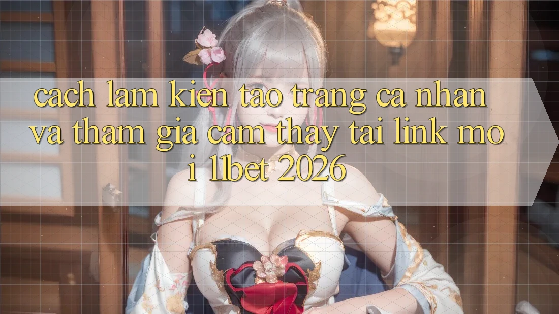 Cách làm Kiến tạo trang cá nhân Và Tham Gia Cảm thấy Tại Link Mới 11bet 2026