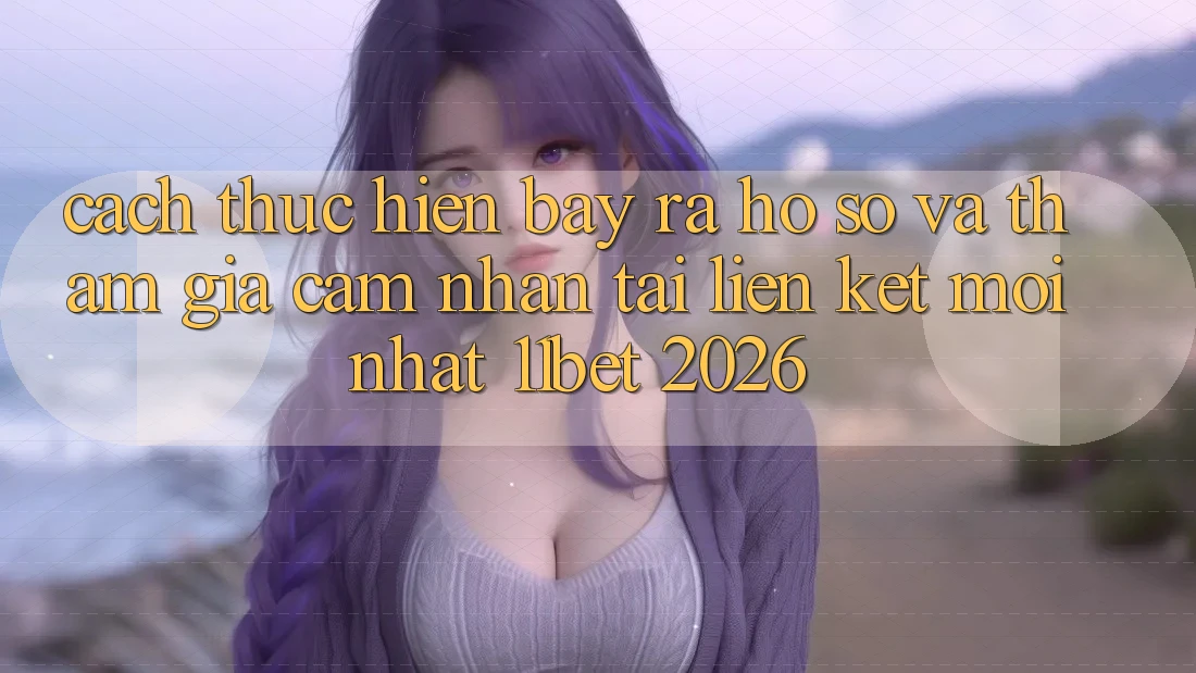 Cách thực hiện Bày ra hồ sơ Và Tham Gia Cảm nhận Tại Liên kết Mới nhất 11bet 2026