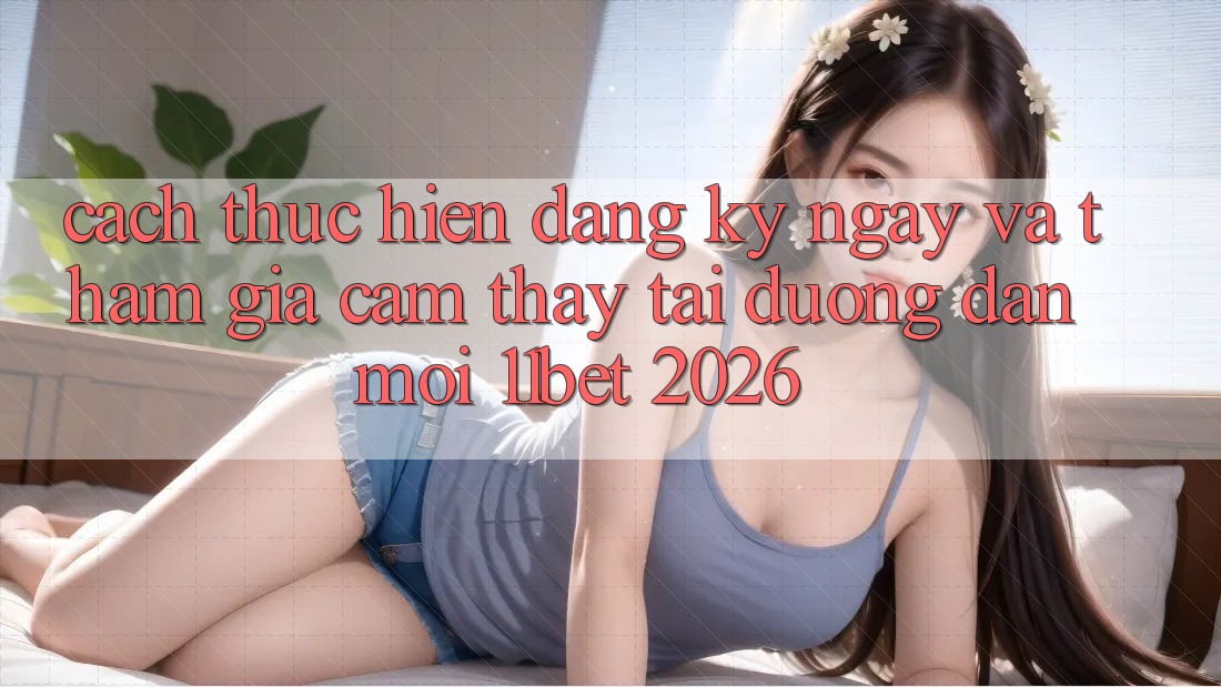 Cách thực hiện Đăng ký ngay Và Tham Gia Cảm thấy Tại Đường dẫn Mới 11bet 2026